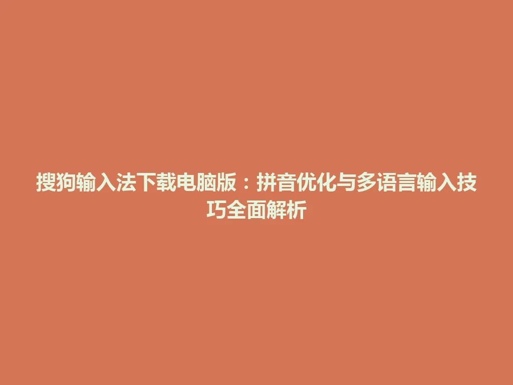 搜狗输入法下载电脑版：拼音优化与多语言输入技巧全面解析 一